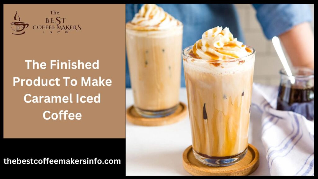 The Finished Product To Make Caramel Iced Coffee