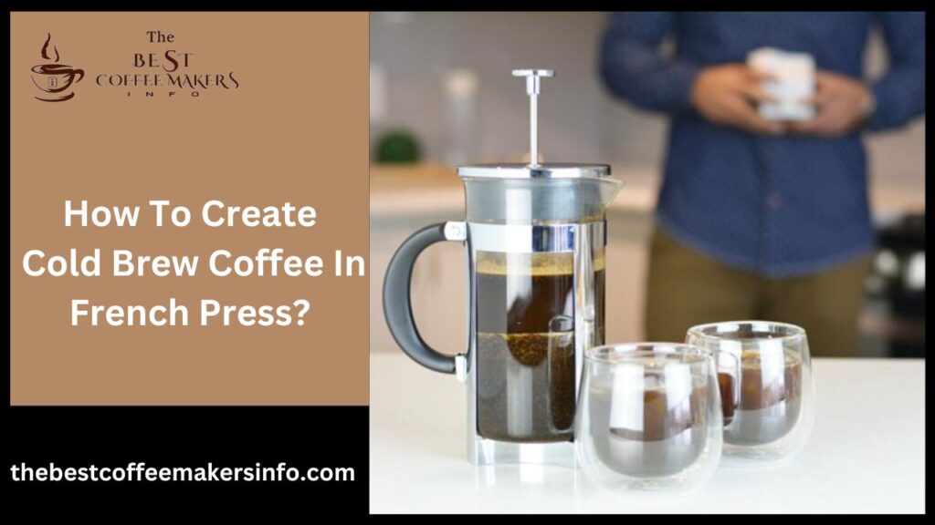 How To Create Cold Brew Coffee In French Press?