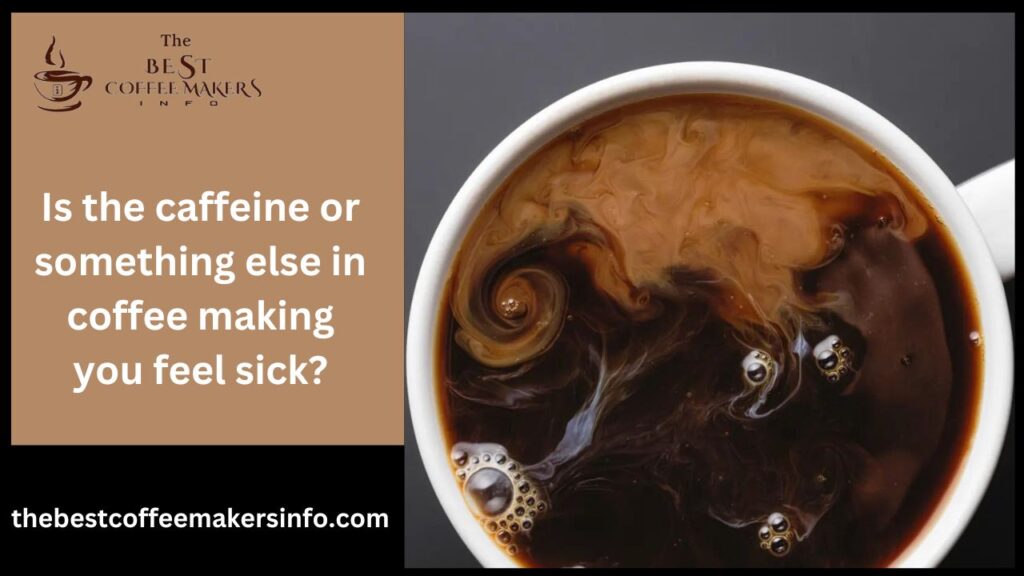 Is the caffeine or something else in coffee making you feel sick?