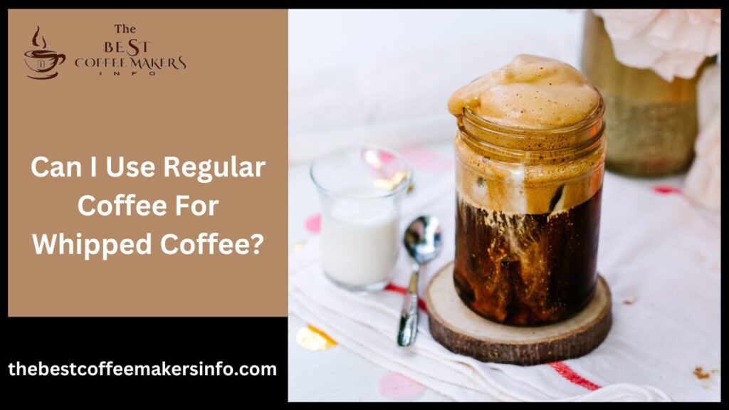 Can I Use Regular Coffee For Whipped Coffee?