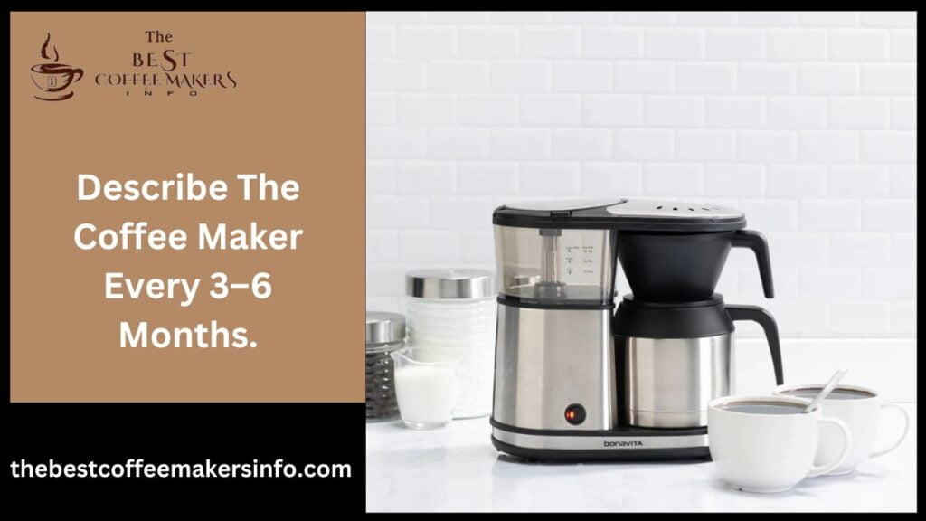 Describe The Coffee Maker Every 3–6 Months.
