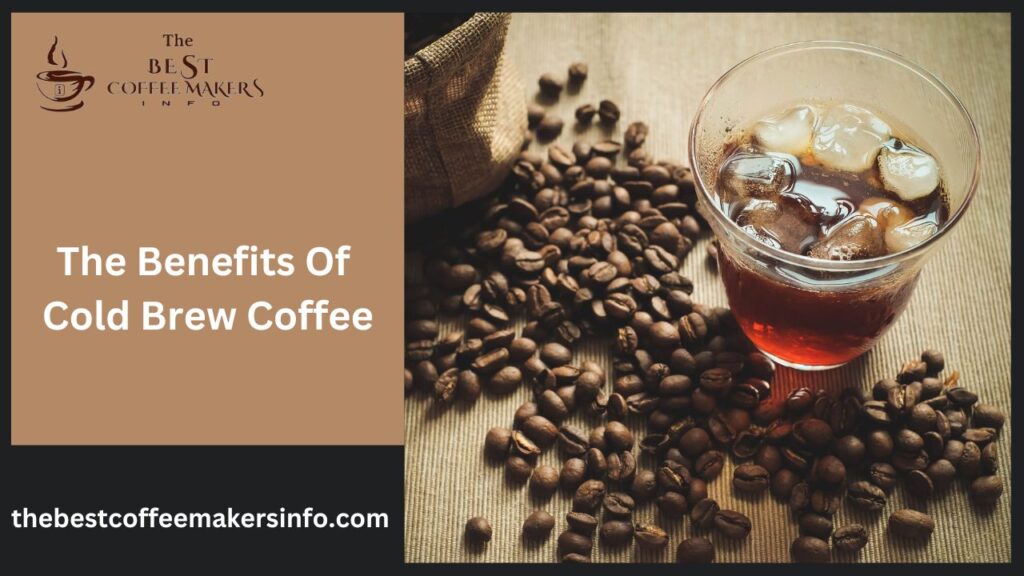 The Benefits Of Cold Brew Coffee