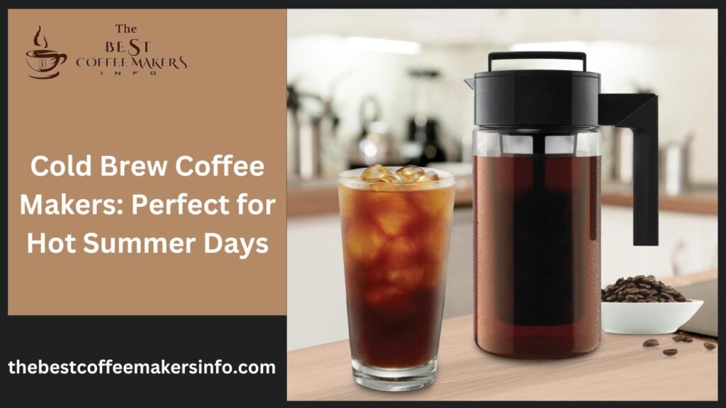 Cold Brew Coffee Makers: Perfect for Hot Summer Days