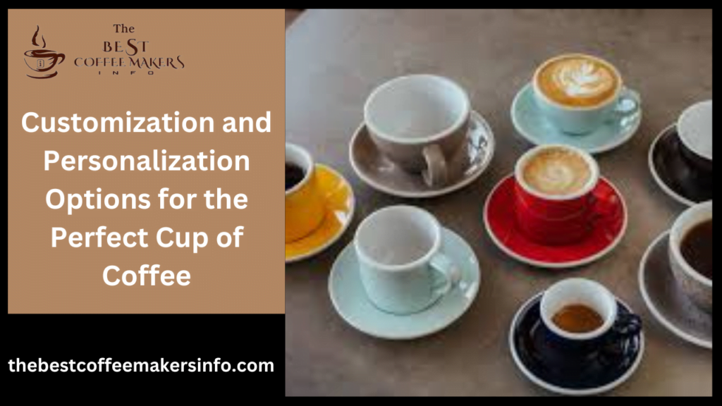 Customization and Personalization Options for the Perfect Cup of Coffee