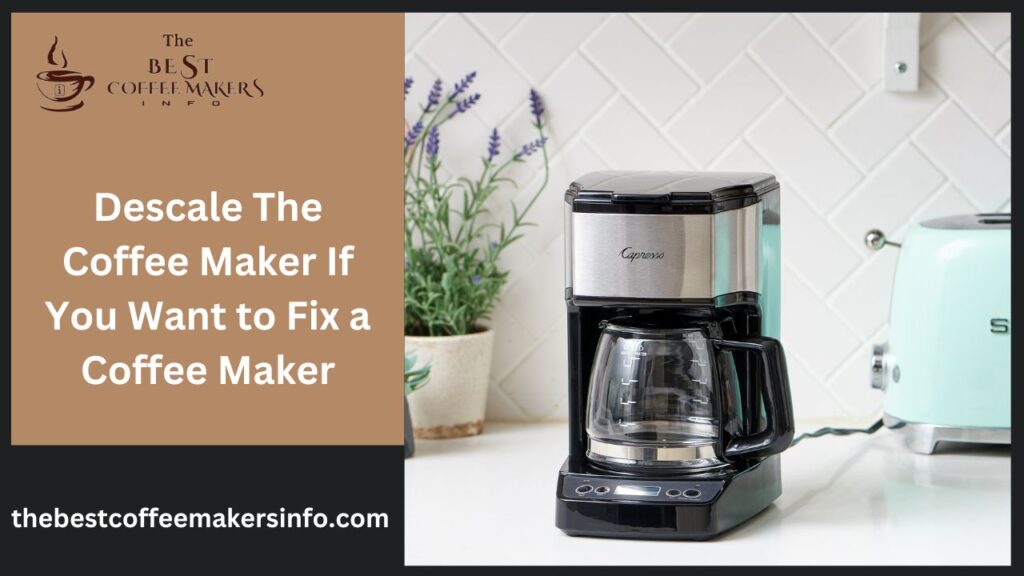 Descale The Coffee Maker If You Want to Fix a Coffee Maker
