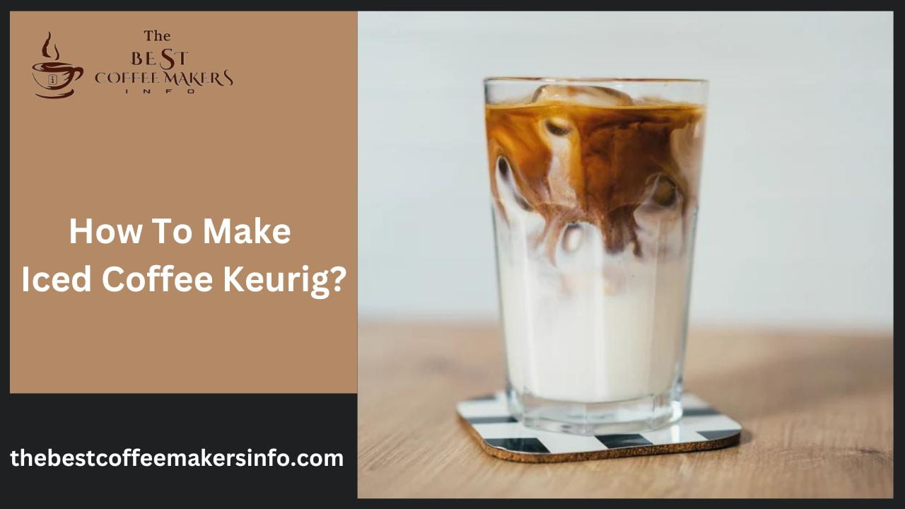 How To Make Iced Coffee Keurig? - Best Coffee Maker Info