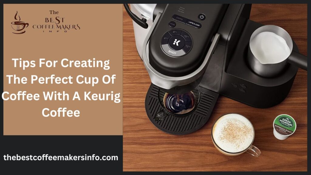 Tips For Creating The Perfect Cup Of Coffee With A Keurig Coffee