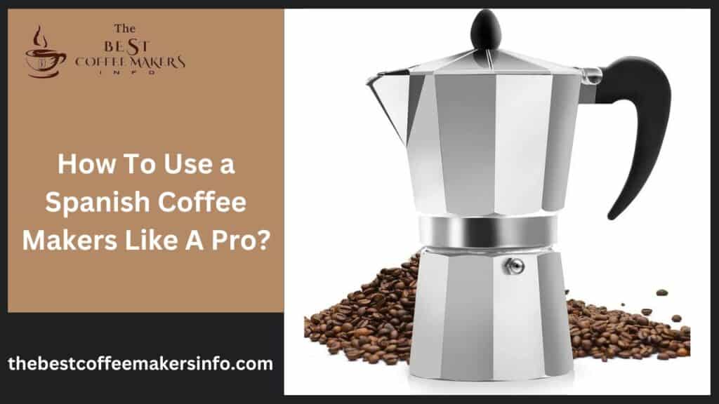 How To Use a Spanish Coffee Makers Like A Pro?