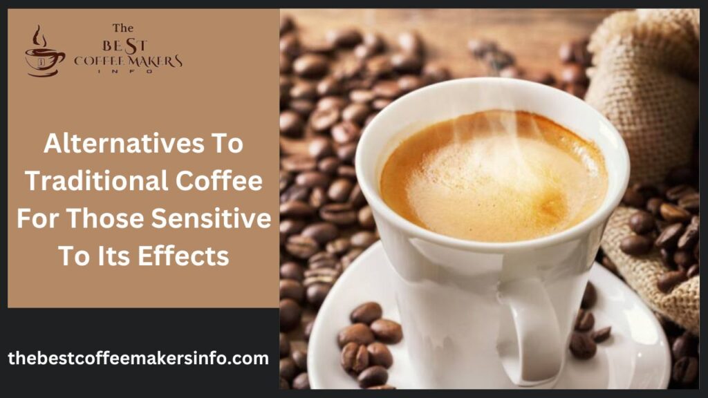 Alternatives To Traditional Coffee For Those Sensitive To Its Effects