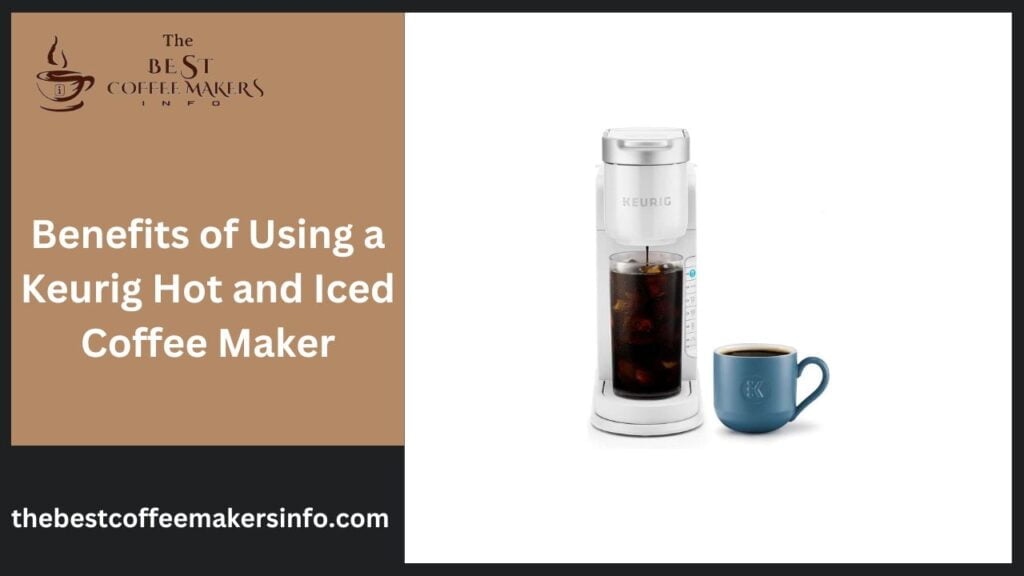 Benefits of Using a Keurig Hot and Iced Coffee Maker