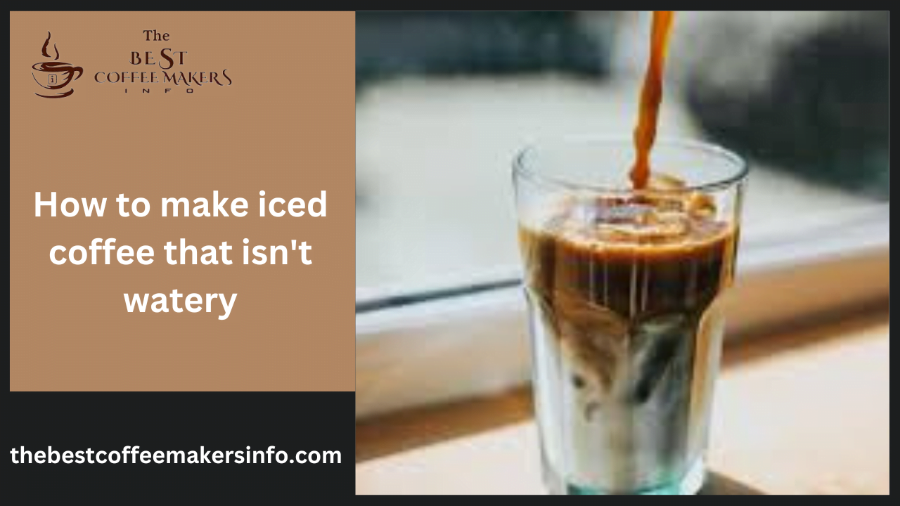 How to make iced coffee that isn't watery