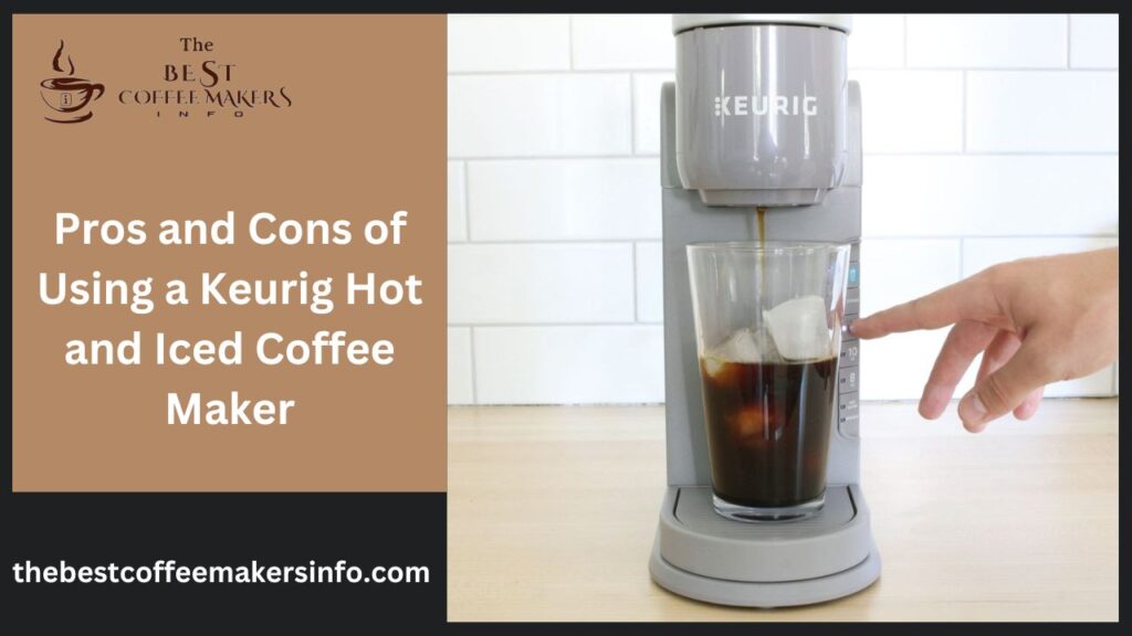 Pros and Cons of Using a Keurig Hot and Iced Coffee Maker