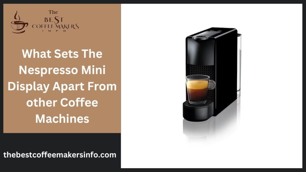 What Sets The Nespresso Mini Display Apart From other Coffee Machines