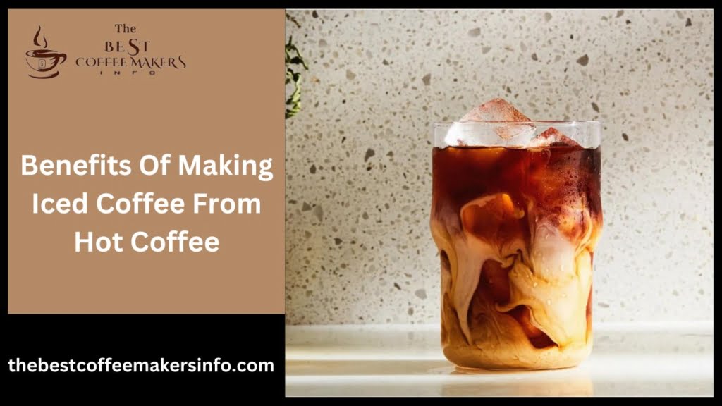 Benefits Of Making Iced Coffee From Hot Coffee