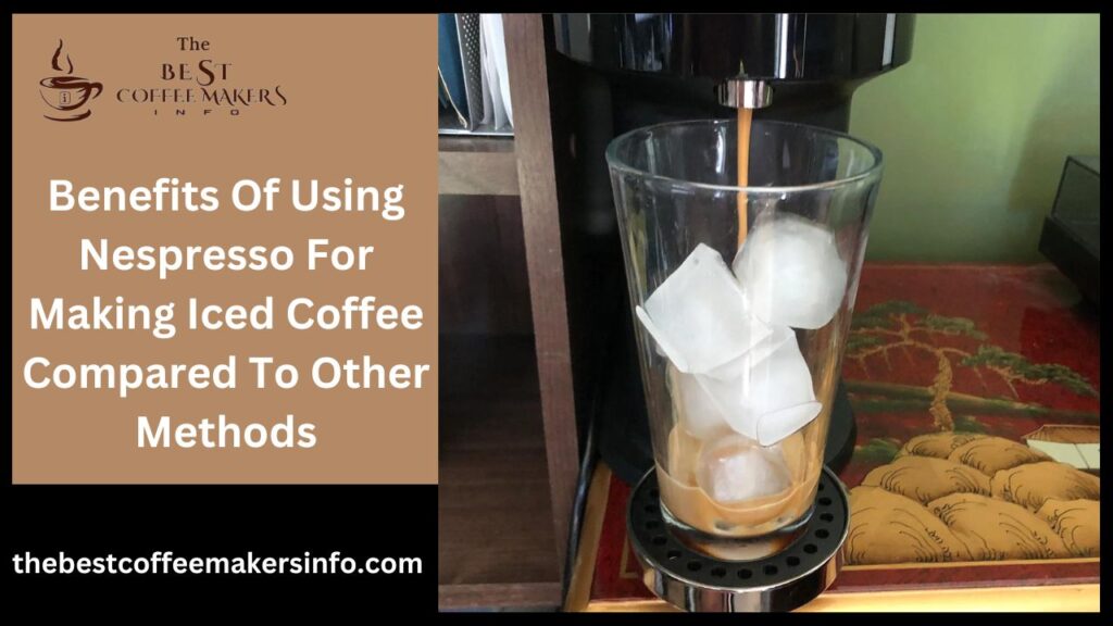 Benefits Of Using Nespresso For Making Iced Coffee Compared To Other Methods