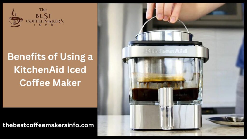 Benefits of Using a KitchenAid Iced Coffee Maker