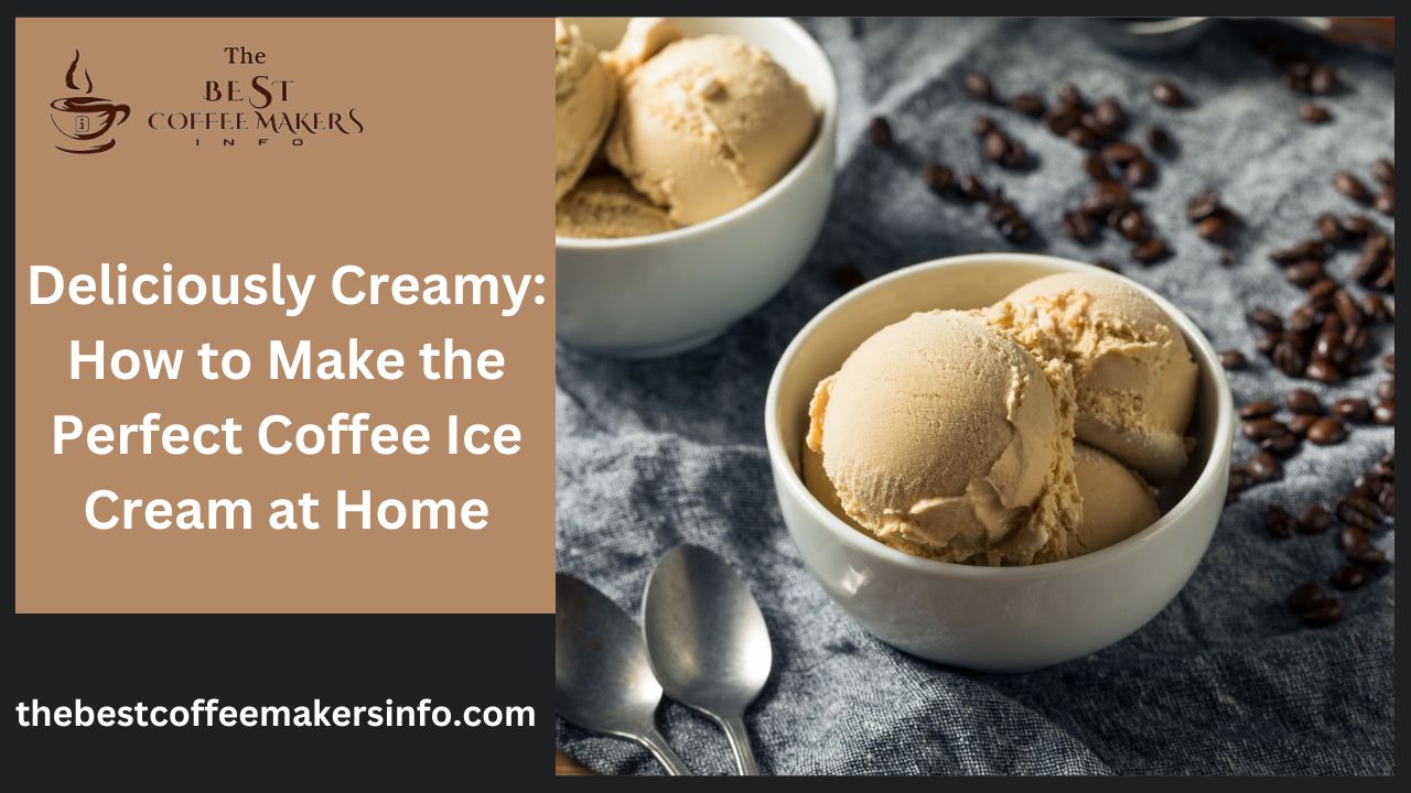 Deliciously Creamy: How to Make the Perfect Coffee Ice Cream at Home