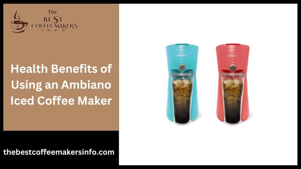 Health Benefits of Using an Ambiano Iced Coffee Maker