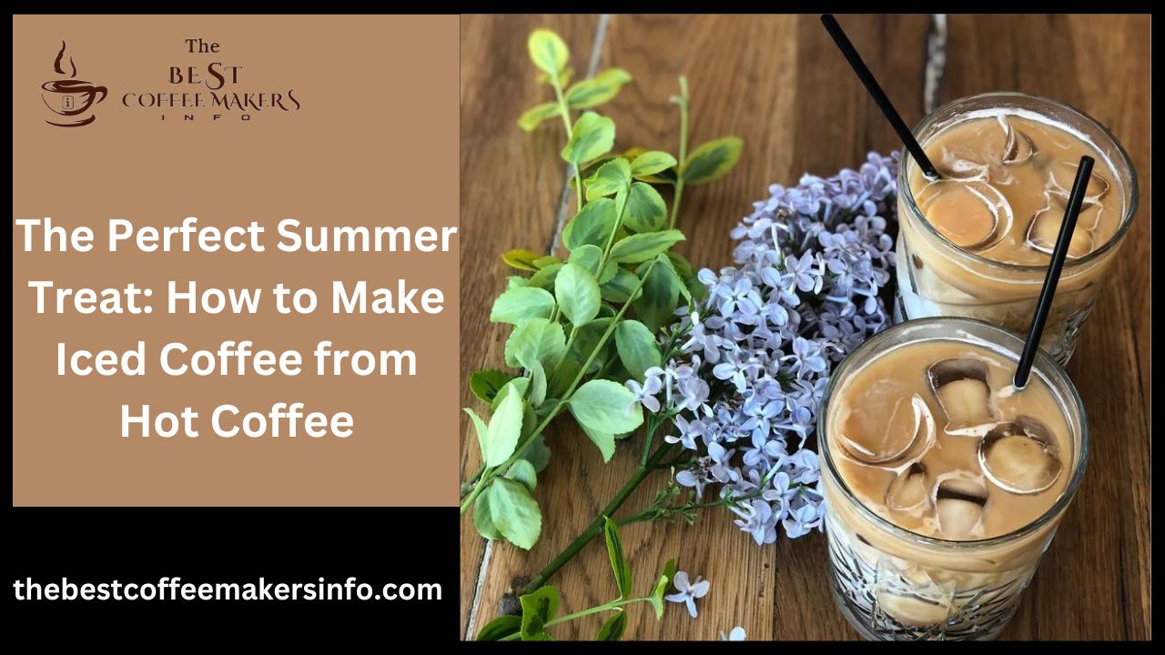 The Perfect Summer Treat: How to Make Iced Coffee from Hot Coffee