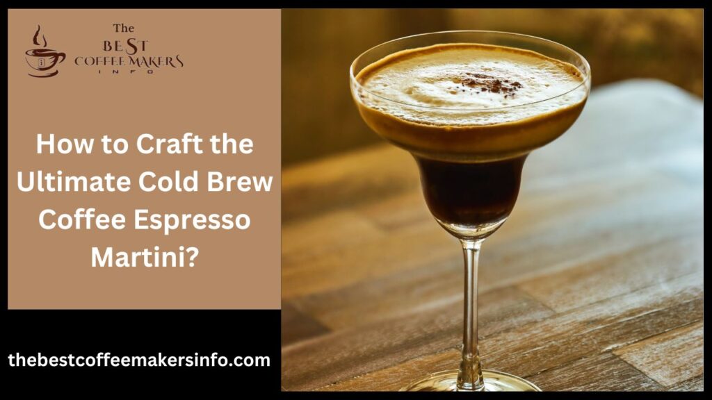 How to Craft the Ultimate Cold Brew Coffee Espresso Martini?