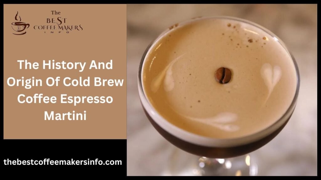 The History And Origin Of Cold Brew Coffee Espresso Martini