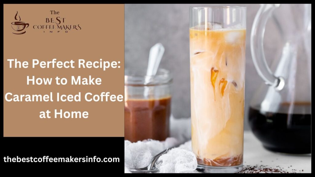 The Perfect Recipe: How to Make Caramel Iced Coffee at Home