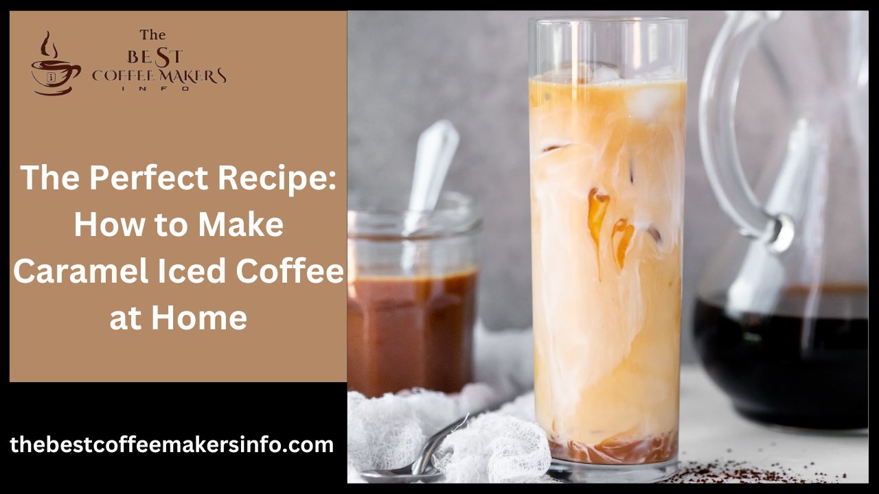 The Perfect Recipe: How to Make Caramel Iced Coffee at Home