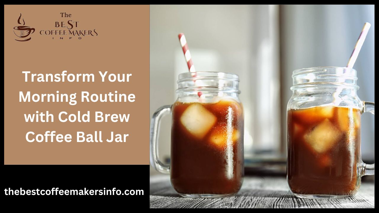 Transform Your Morning Routine with Cold Brew Coffee Ball Jar
