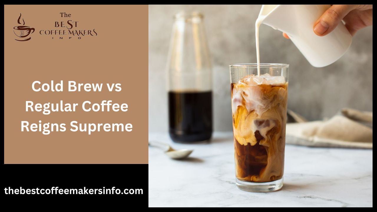 Cold Brew vs Regular Coffee Reigns Supreme