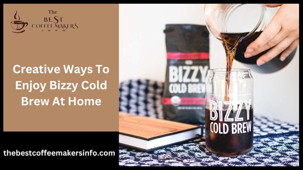 Creative Ways To Enjoy Bizzy Cold Brew At Home