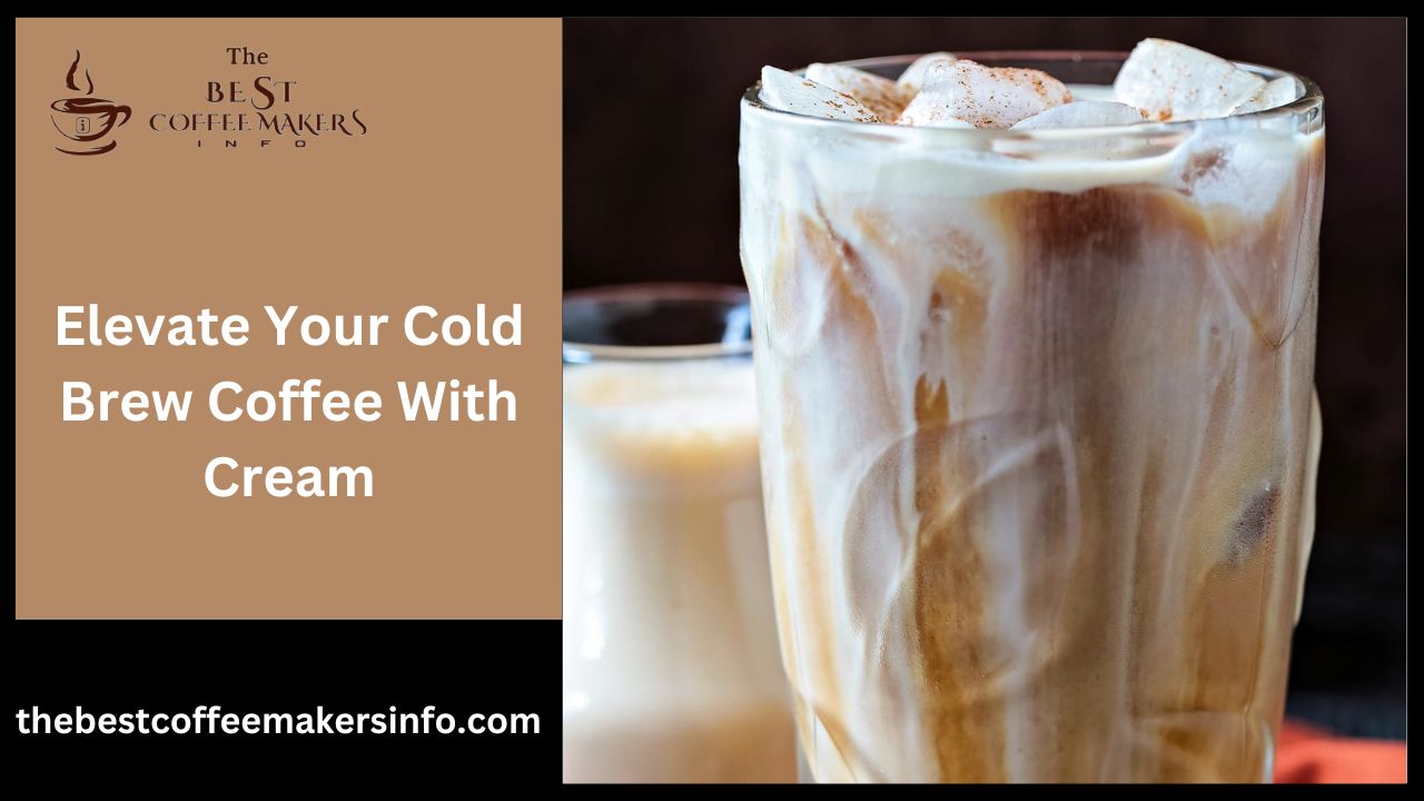 Elevate Your Cold Brew Coffee With Cream