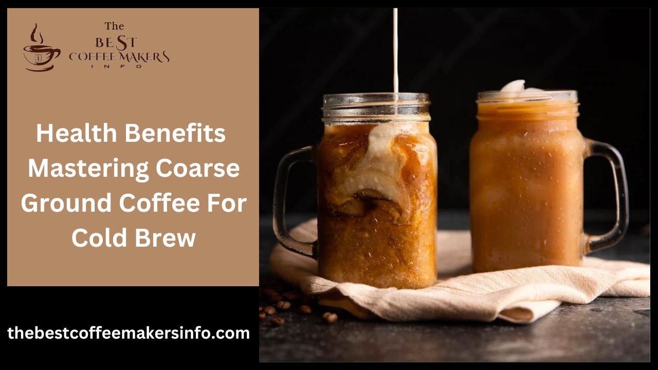 Health Benefits Mastering Coarse Ground Coffee For Cold Brew