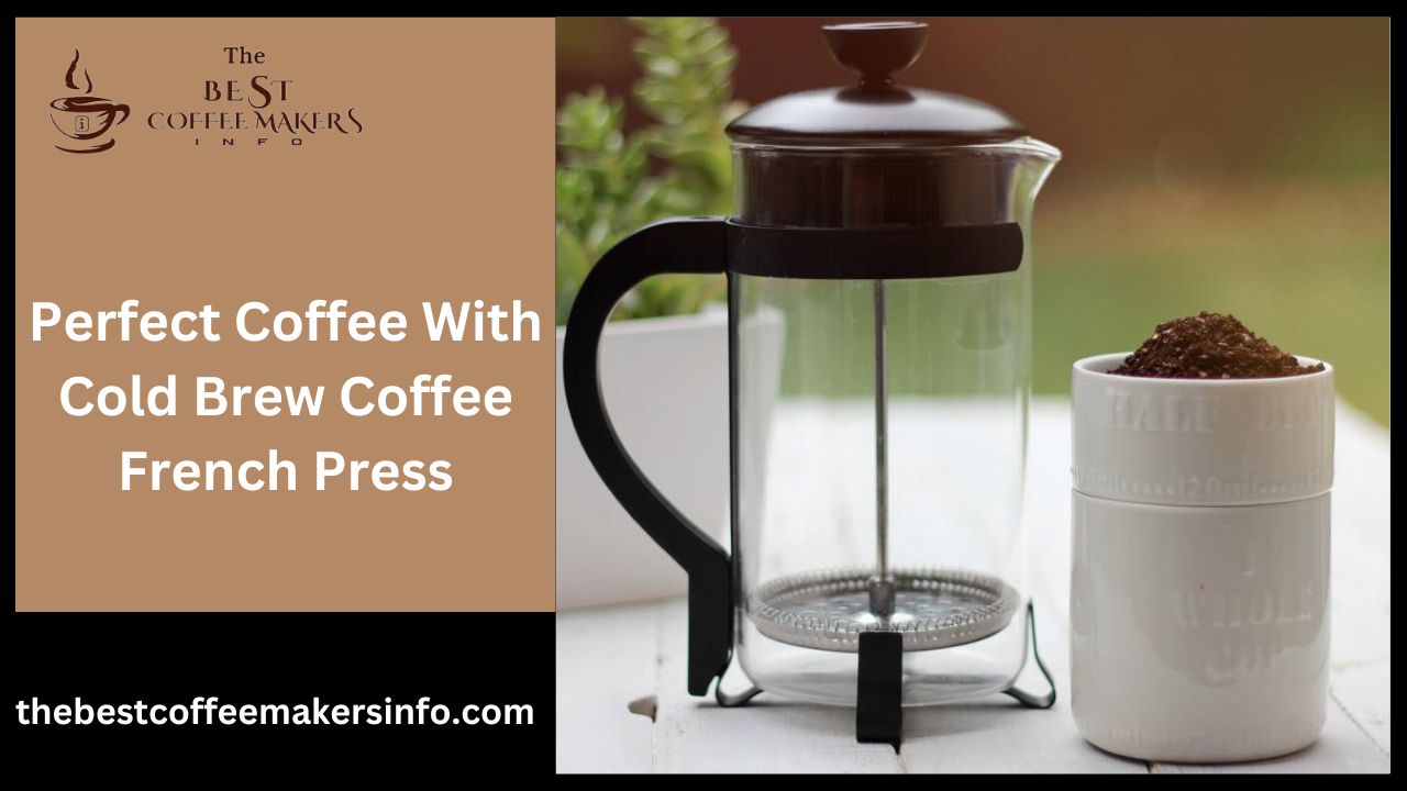 Perfect Coffee With Cold Brew Coffee French Press