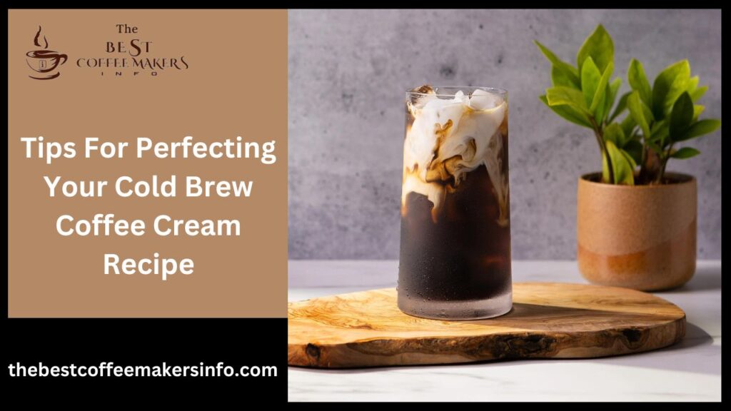 Tips For Perfecting Your Cold Brew Coffee Cream Recipe