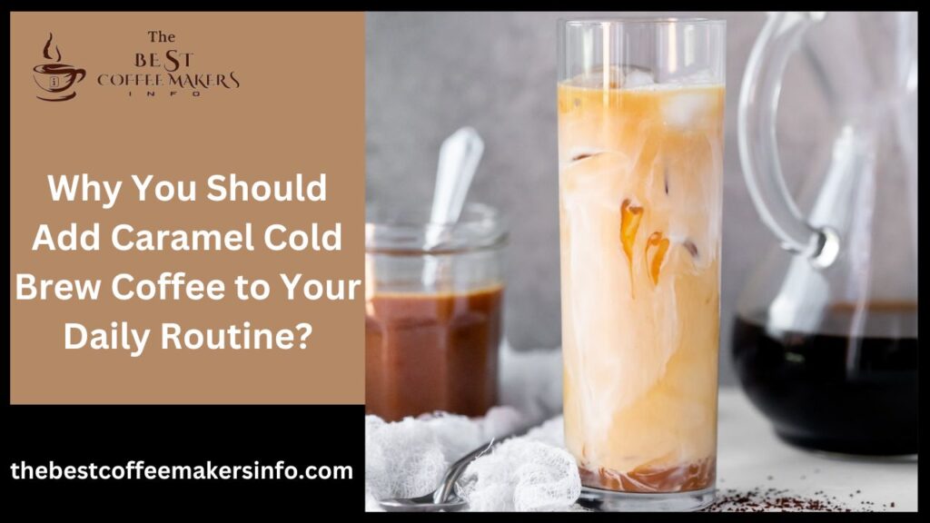 Why You Should Add Caramel Cold Brew Coffee to Your Daily Routine?