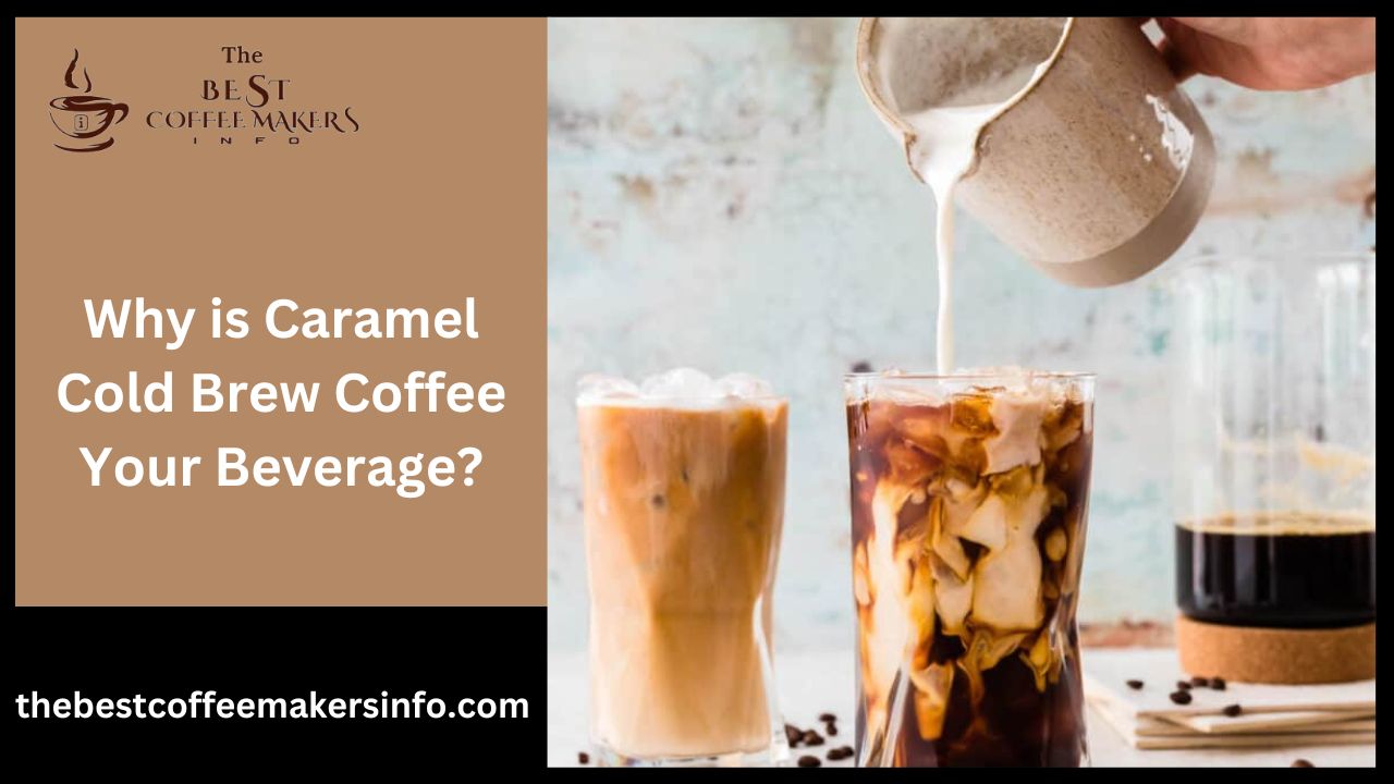 Why is Caramel Cold Brew Coffee Your Beverage?