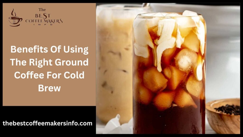Benefits Of Using The Right Ground Coffee For Cold Brew