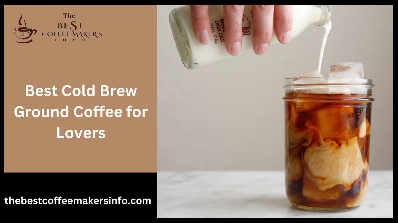 Best Cold Brew Ground Coffee for Lovers