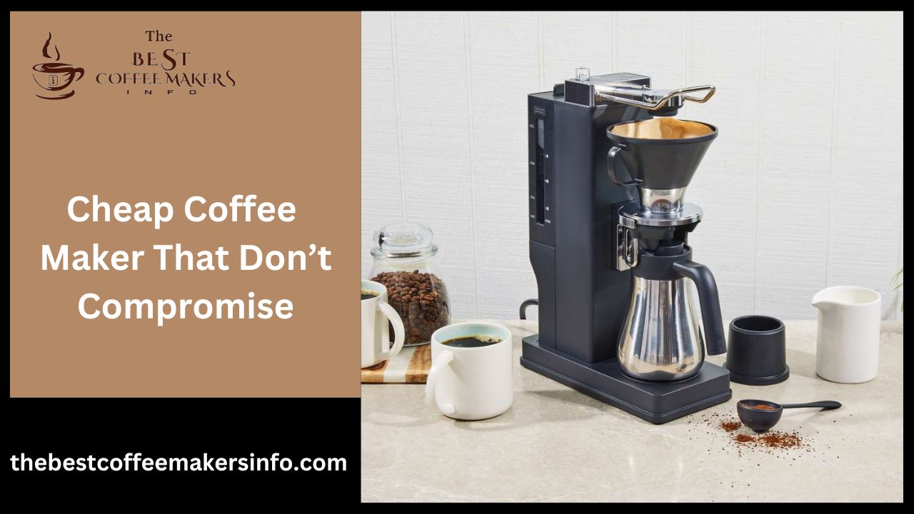 Cheap Coffee Maker That Don’t Compromise