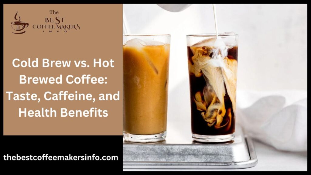 Cold Brew Hot Brewed Coffee: Taste, Caffeine, and Health Benefits