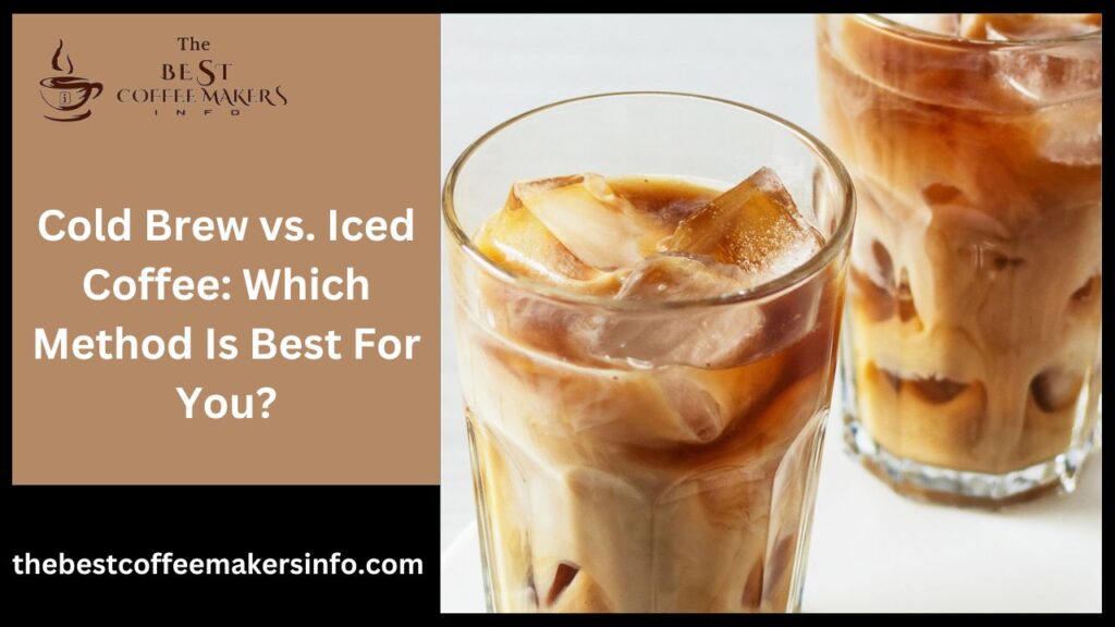 Cold Brew vs. Iced Coffee: Which Method Is Best For You?