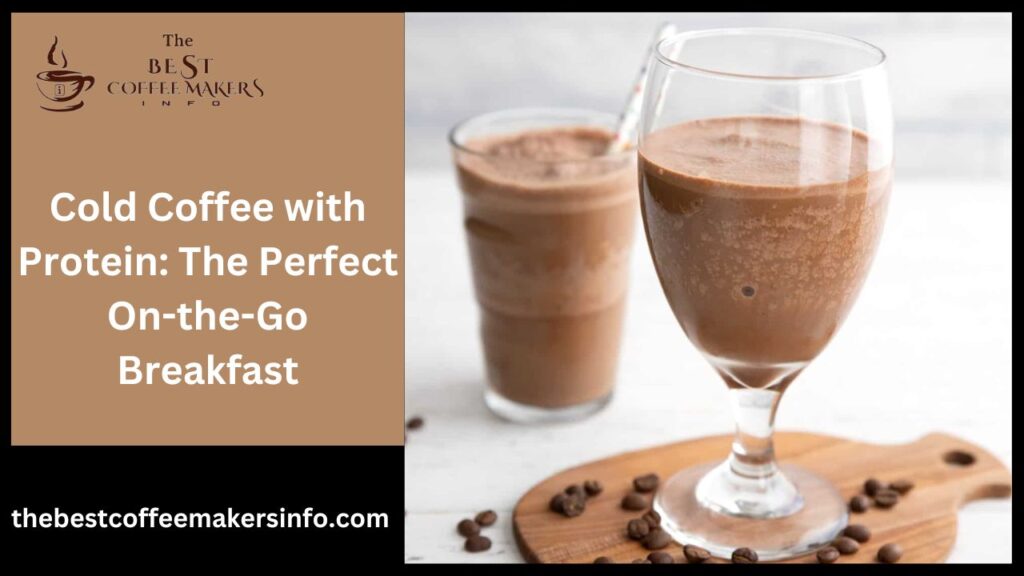 Cold Coffee with Protein: The Perfect On-the-Go Breakfast