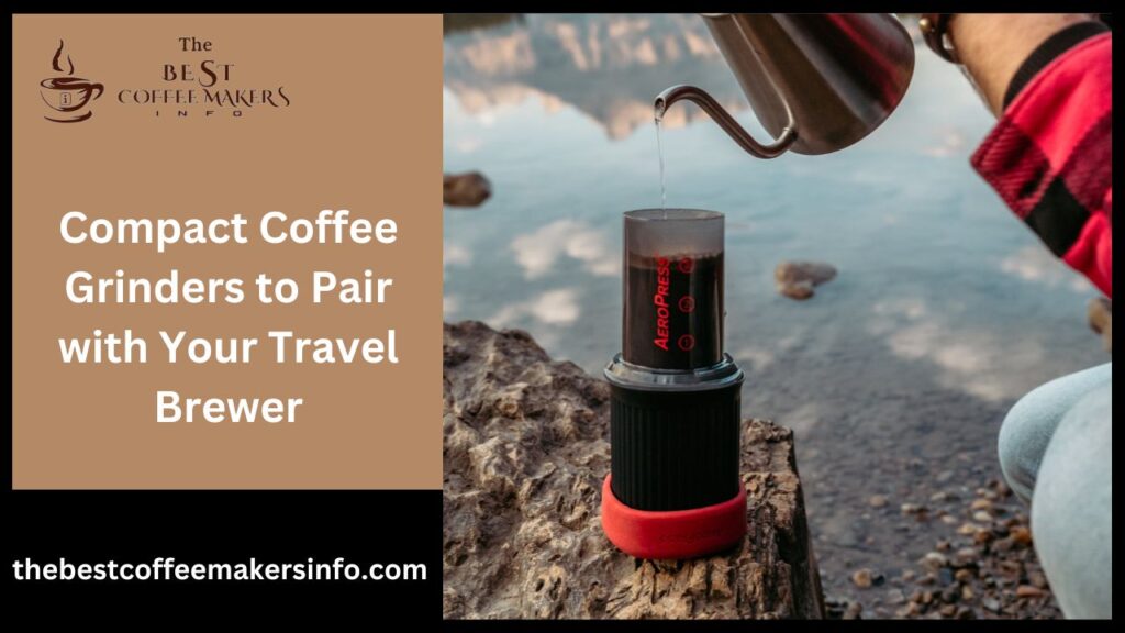 Compact Coffee Grinders to Pair with Your Travel Brewer