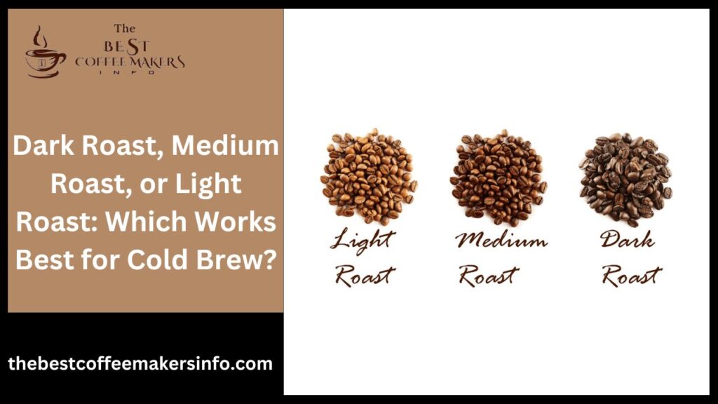 Dark Roast, Medium Roast, or Light Roast: Which Works Best for Cold Brew?