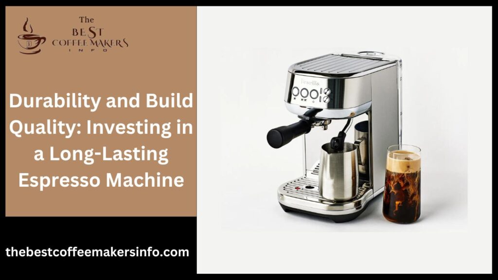 Durability and Build Quality: Investing in a Long-Lasting Espresso Machine