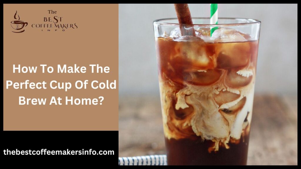 How To Make The Perfect Cup Of Cold Brew At Home?