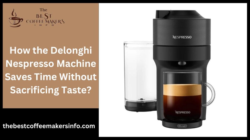 How the Delonghi Nespresso Machine Saves Time Without Sacrificing Taste?