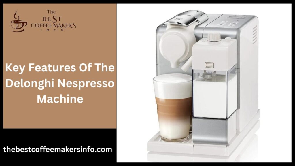 Key Features Of The Delonghi Nespresso Machine