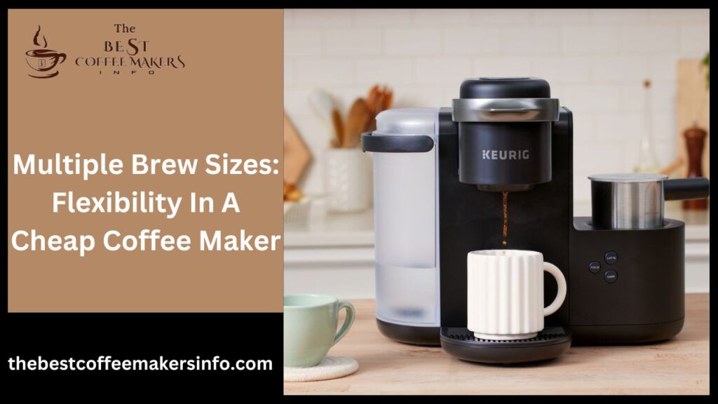 Multiple Brew Sizes: Flexibility In A Cheap Coffee Maker