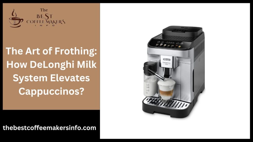 The Art of Frothing: How DeLonghi Milk System Elevates Cappuccinos?